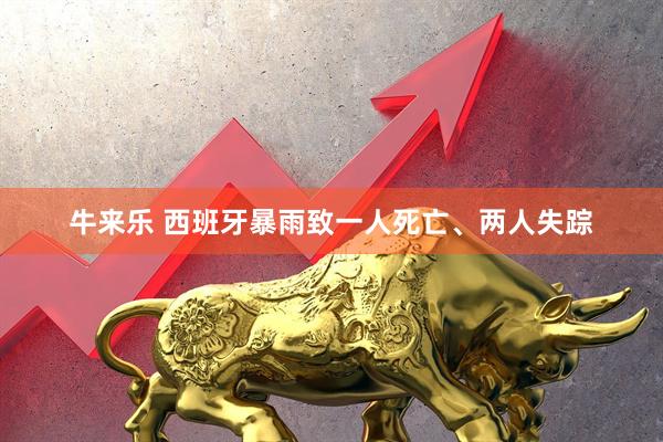牛来乐 西班牙暴雨致一人死亡、两人失踪
