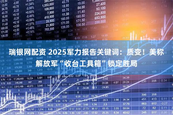 瑞银网配资 2025军力报告关键词：质变！美称解放军“收台工具箱”锁定胜局
