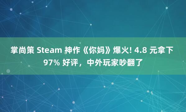 掌尚策 Steam 神作《你妈》爆火! 4.8 元拿下 97% 好评，中外玩家吵翻了