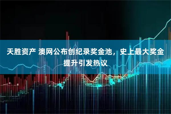 天胜资产 澳网公布创纪录奖金池，史上最大奖金提升引发热议