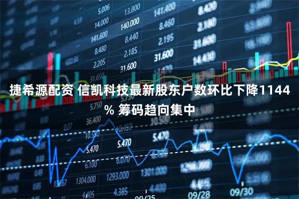 捷希源配资 信凯科技最新股东户数环比下降1144% 筹码趋向集中