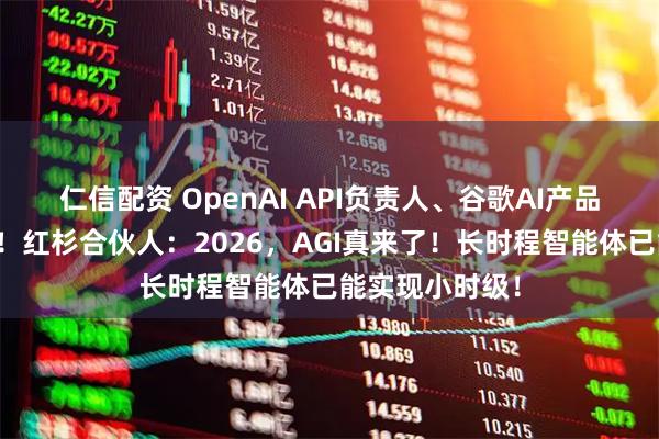仁信配资 OpenAI API负责人、谷歌AI产品负责人齐转发！红杉合伙人：2026，AGI真来了！长时程智能体已能实现小时级！